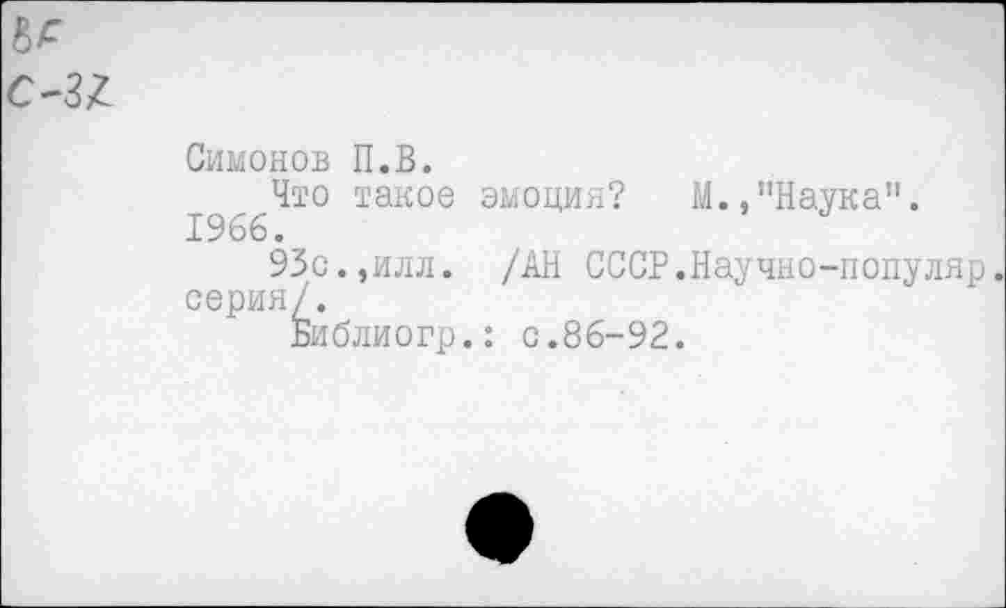 ﻿Симонов П.В.
Что такое эмоция? М.,"Наука". 1966.
93с.,илл. /АН СССР.Научно-популяр. серия/.
Библиогр.: с.86-92.